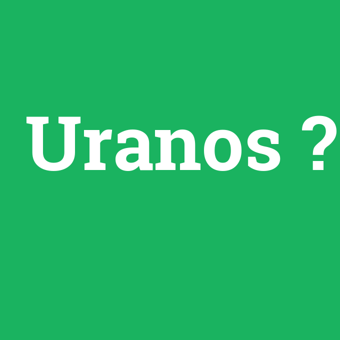 Uranos, Uranos nedir ,Uranos ne demek