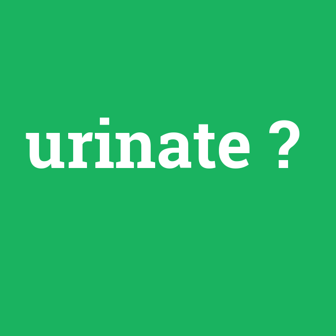 urinate, urinate nedir ,urinate ne demek