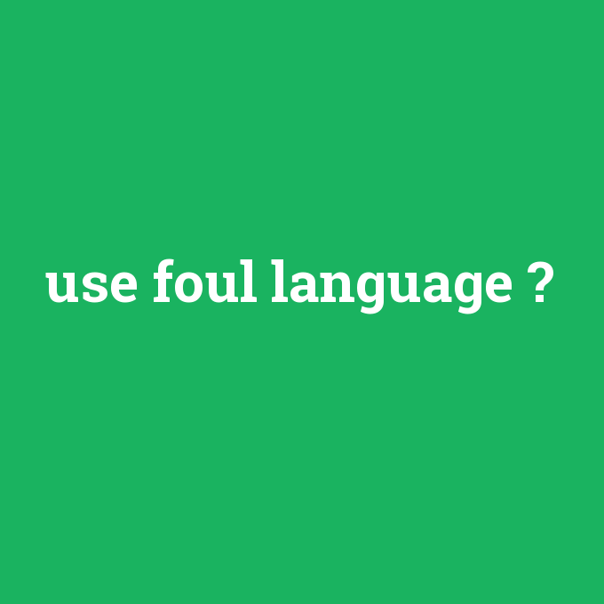 use foul language, use foul language nedir ,use foul language ne demek