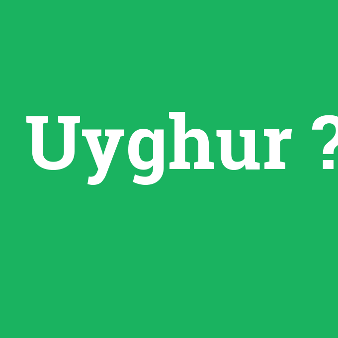 Uyghur, Uyghur nedir ,Uyghur ne demek