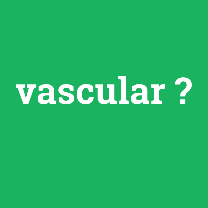 vascular, vascular nedir ,vascular ne demek
