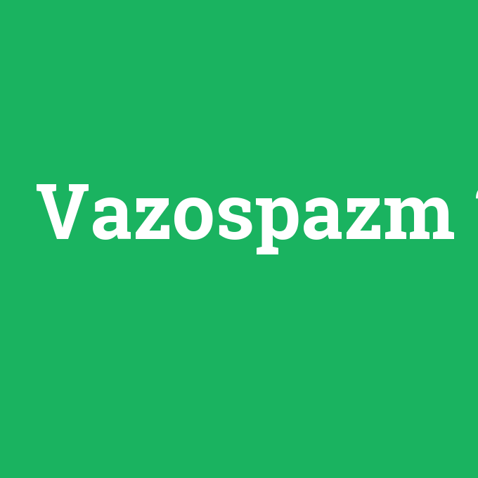 Vazospazm, Vazospazm nedir ,Vazospazm ne demek