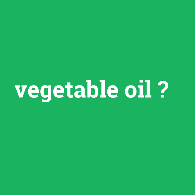 vegetable oil, vegetable oil nedir ,vegetable oil ne demek
