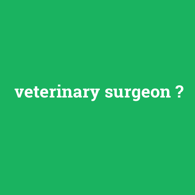 veterinary surgeon, veterinary surgeon nedir ,veterinary surgeon ne demek