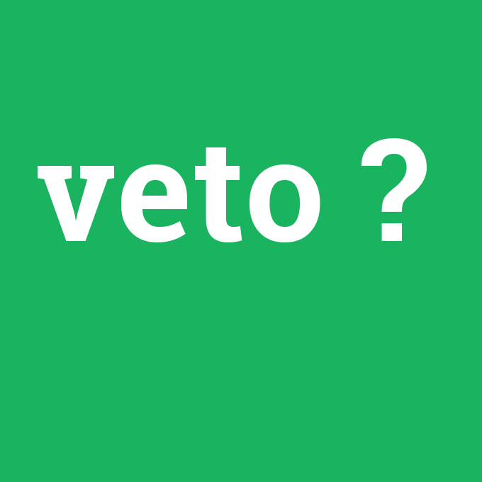 veto, veto nedir ,veto ne demek