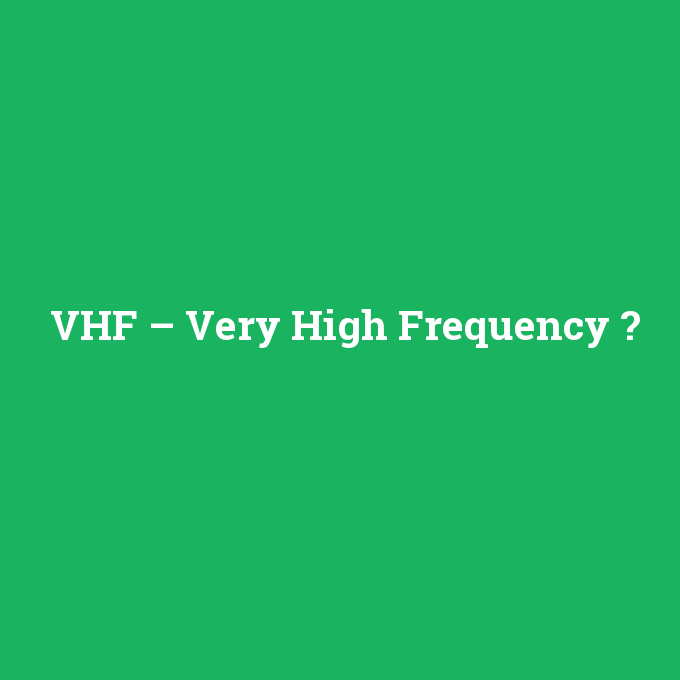 VHF – Very High Frequency, VHF – Very High Frequency nedir ,VHF – Very High Frequency ne demek
