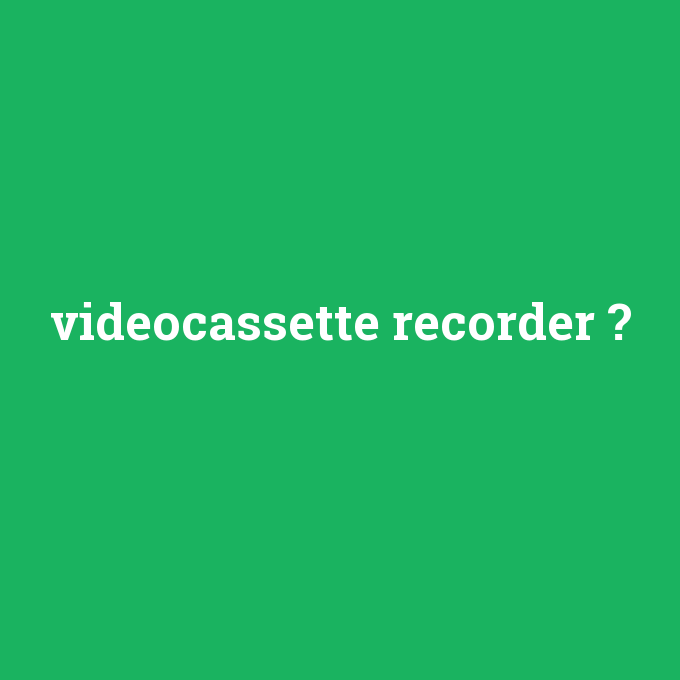 videocassette recorder, videocassette recorder nedir ,videocassette recorder ne demek