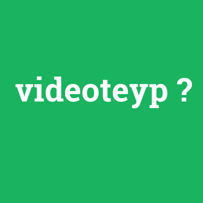 videoteyp, videoteyp nedir ,videoteyp ne demek