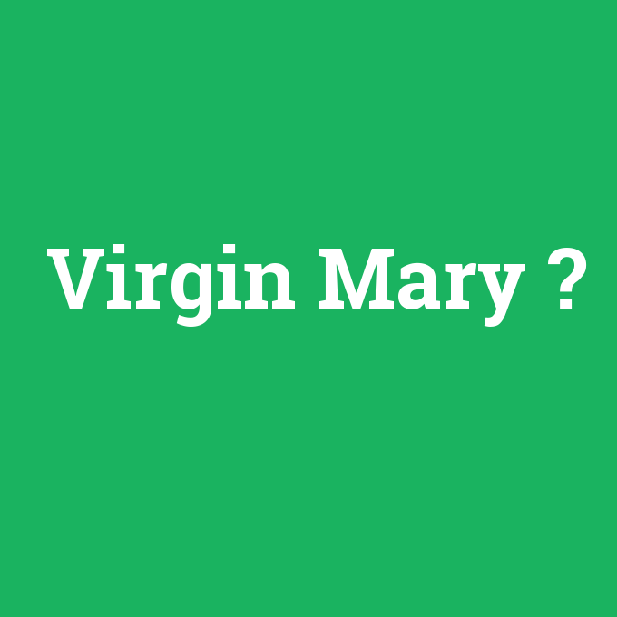 Virgin Mary, Virgin Mary nedir ,Virgin Mary ne demek