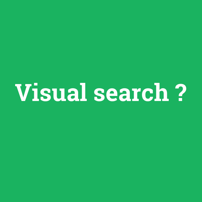 Visual search, Visual search nedir ,Visual search ne demek