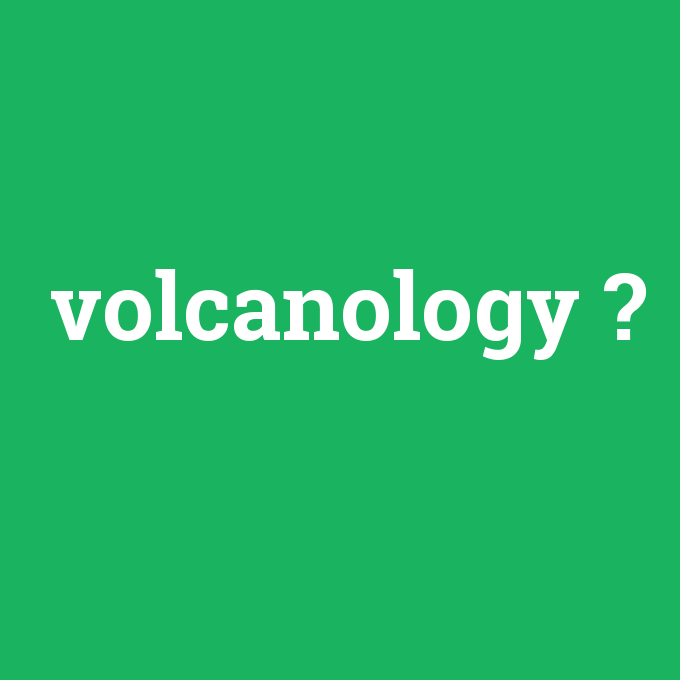 volcanology, volcanology nedir ,volcanology ne demek