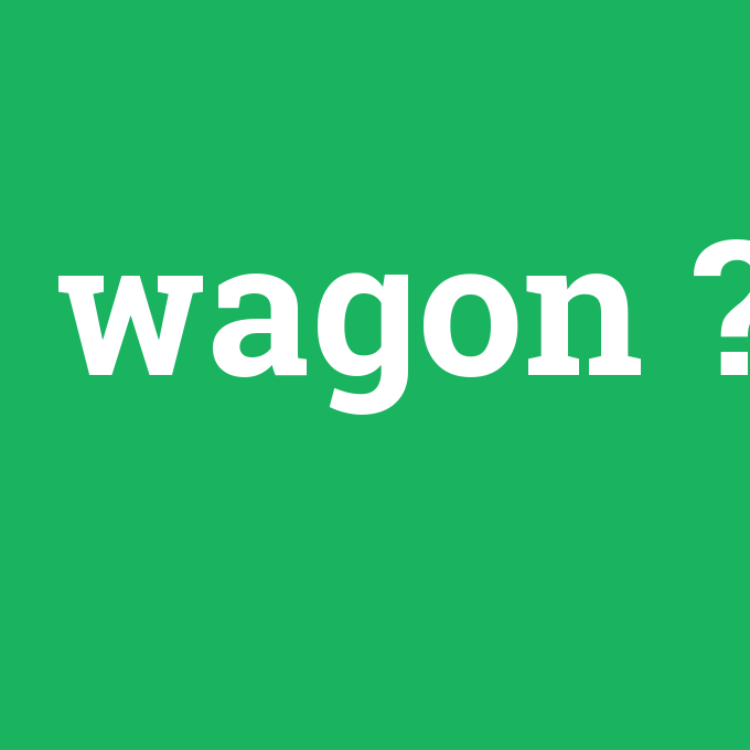 wagon, wagon nedir ,wagon ne demek