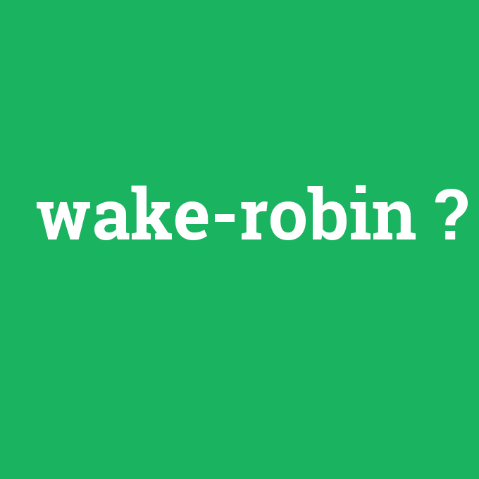 wake-robin, wake-robin nedir ,wake-robin ne demek