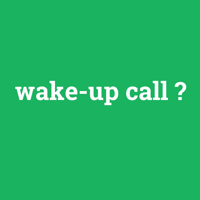 wake-up call, wake-up call nedir ,wake-up call ne demek