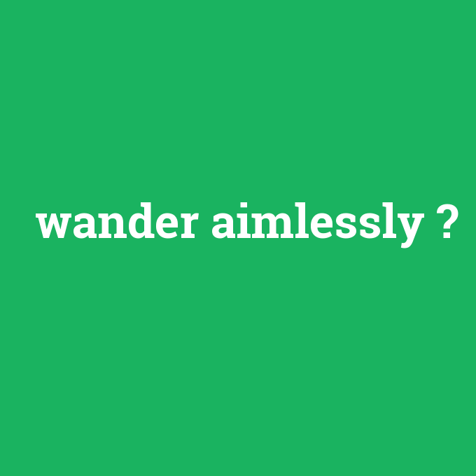 wander aimlessly, wander aimlessly nedir ,wander aimlessly ne demek