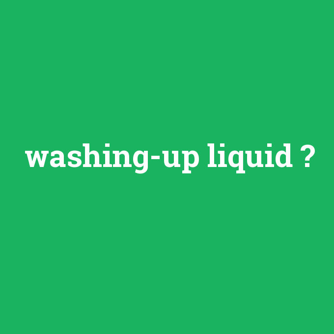 washing-up liquid, washing-up liquid nedir ,washing-up liquid ne demek