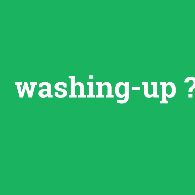 washing-up, washing-up nedir ,washing-up ne demek