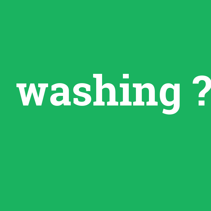 washing, washing nedir ,washing ne demek