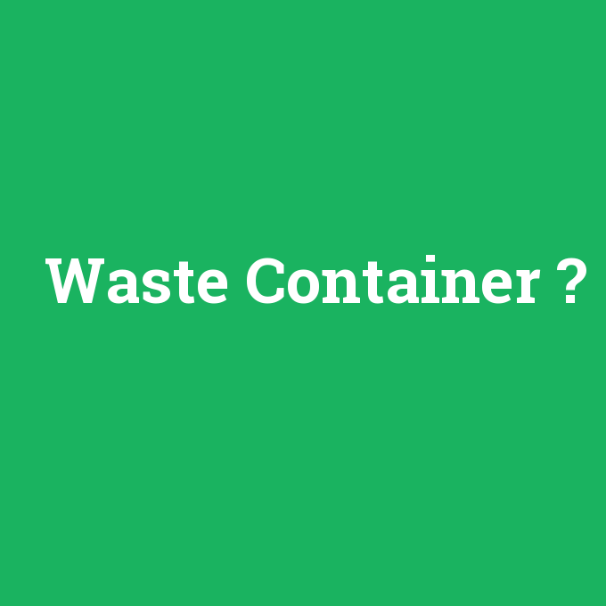 Waste Container, Waste Container nedir ,Waste Container ne demek