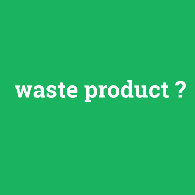 waste product, waste product nedir ,waste product ne demek