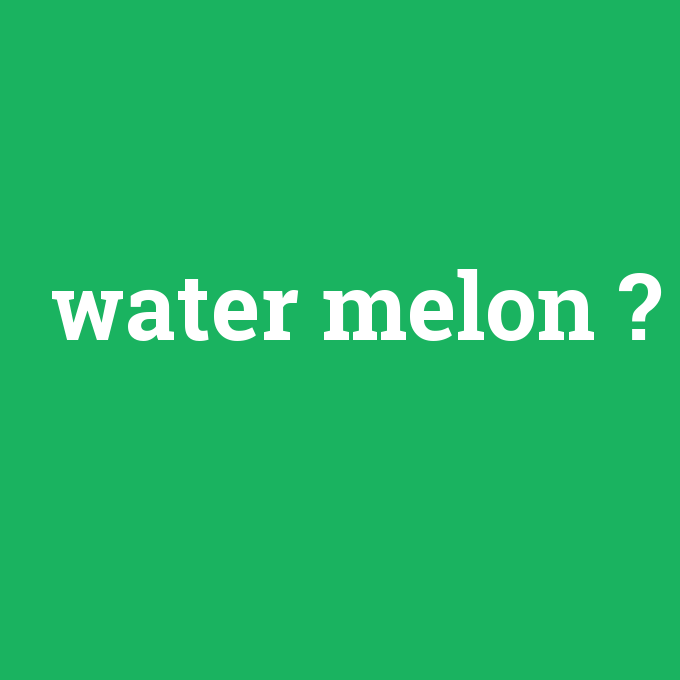 Water melon - Anlamı Nedir [en-tr] çevirisi, telaffuzu