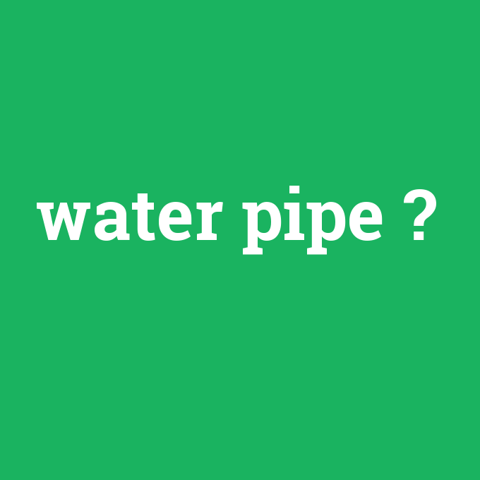water pipe, water pipe nedir ,water pipe ne demek