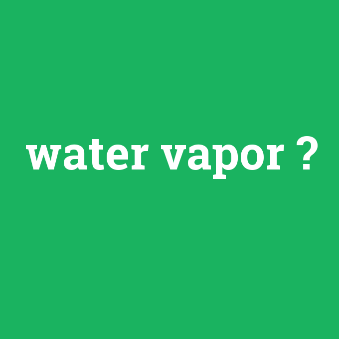 water vapor, water vapor nedir ,water vapor ne demek