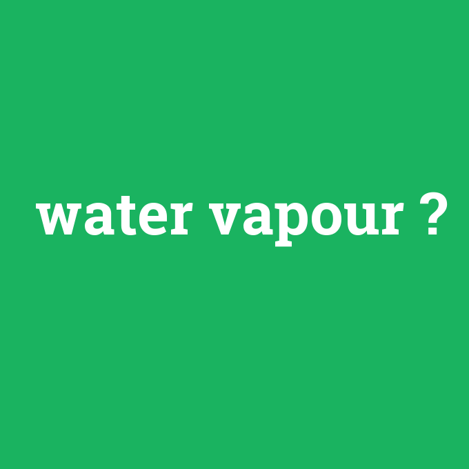 water vapour, water vapour nedir ,water vapour ne demek