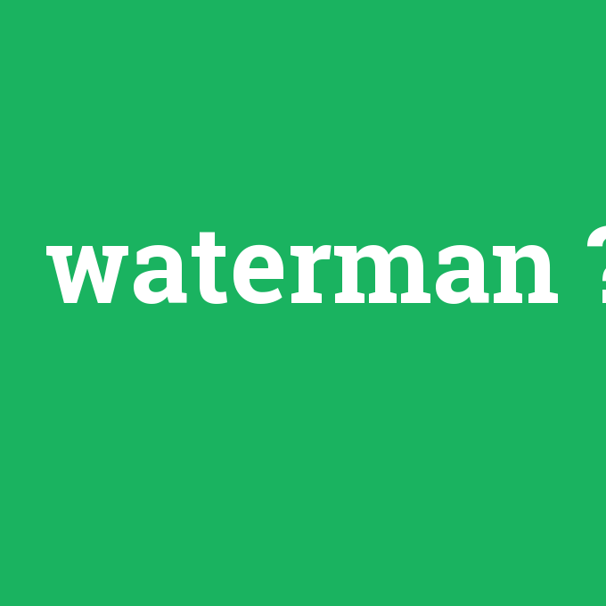 waterman, waterman nedir ,waterman ne demek
