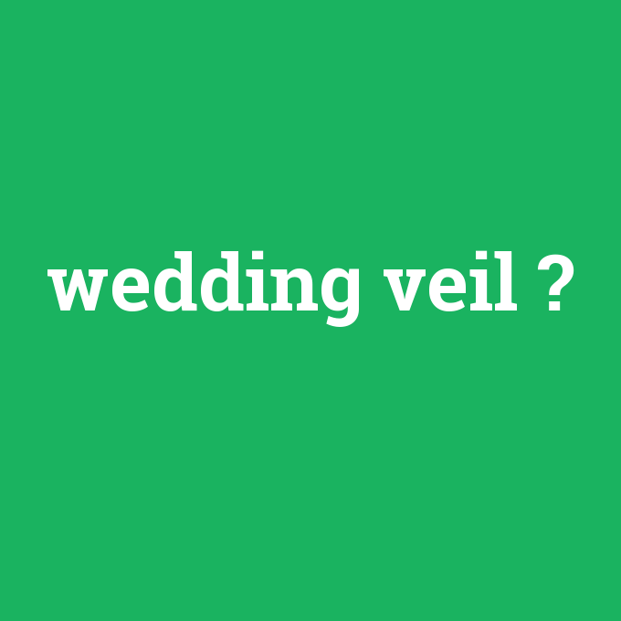 wedding veil, wedding veil nedir ,wedding veil ne demek