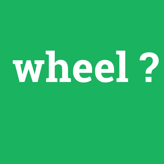 wheel, wheel nedir ,wheel ne demek