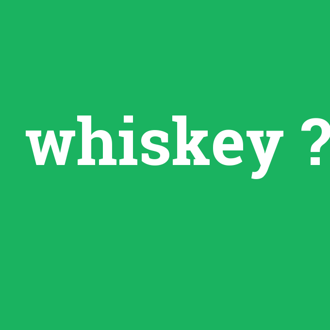 whiskey, whiskey nedir ,whiskey ne demek