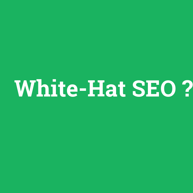 White-Hat SEO, White-Hat SEO nedir ,White-Hat SEO ne demek