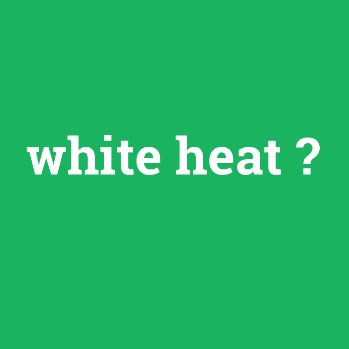 white heat, white heat nedir ,white heat ne demek