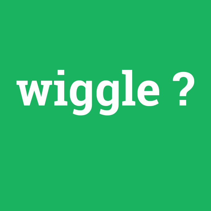 wiggle, wiggle nedir ,wiggle ne demek