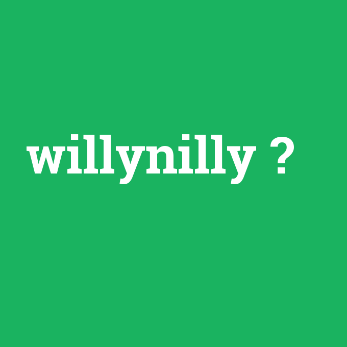 willynilly, willynilly nedir ,willynilly ne demek