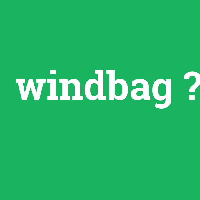 windbag, windbag nedir ,windbag ne demek