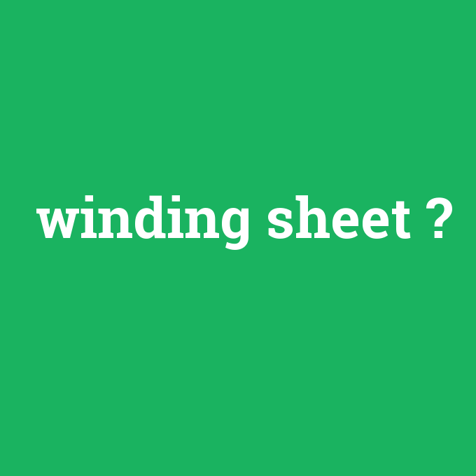 winding sheet, winding sheet nedir ,winding sheet ne demek