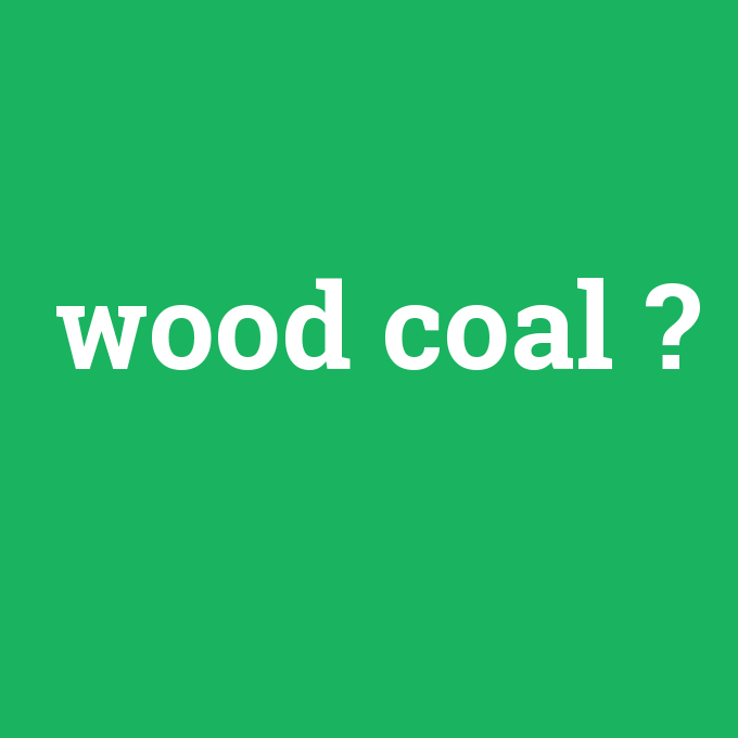 wood coal, wood coal nedir ,wood coal ne demek