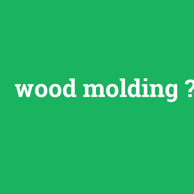 wood molding, wood molding nedir ,wood molding ne demek