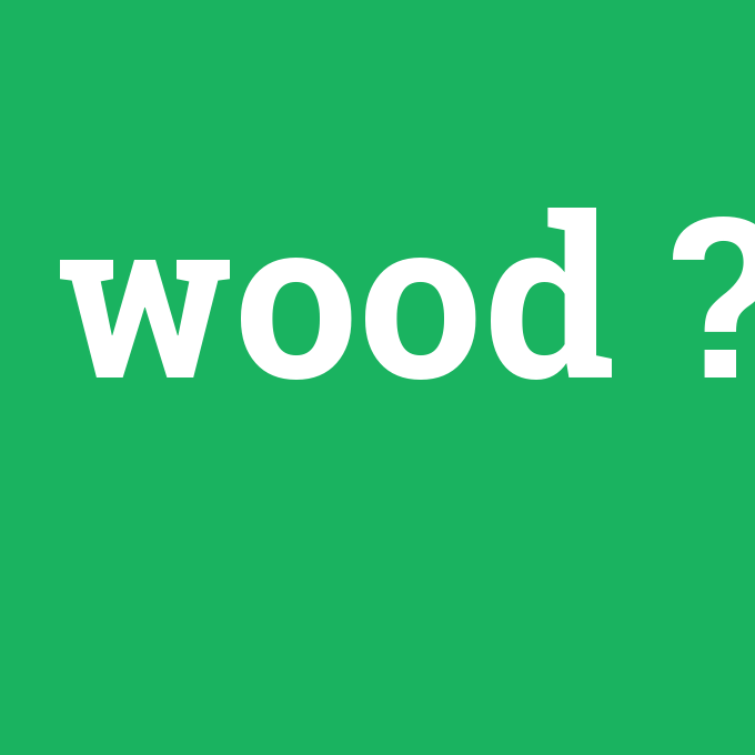 wood, wood nedir ,wood ne demek