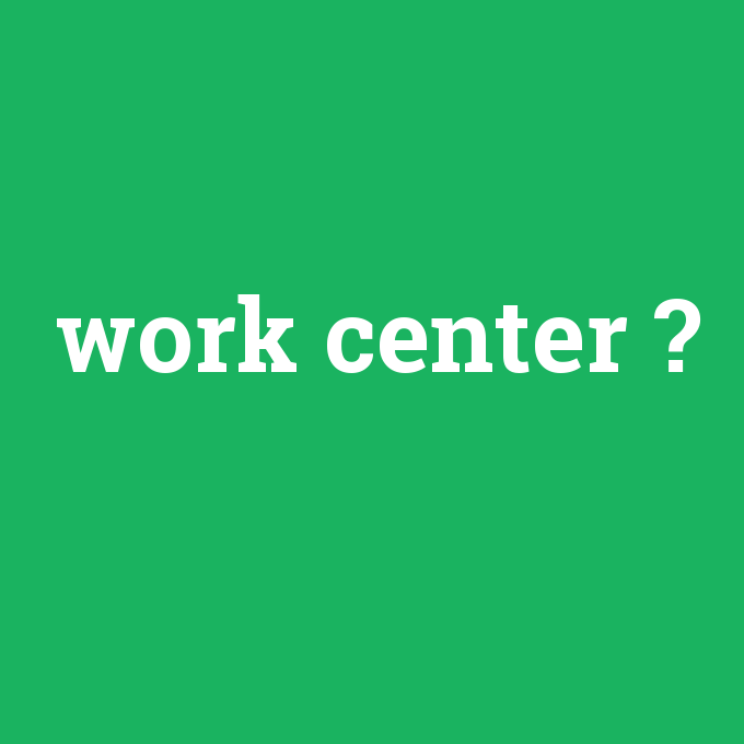 work center, work center nedir ,work center ne demek