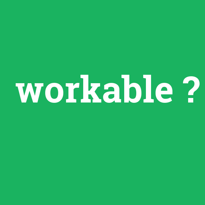 workable, workable nedir ,workable ne demek