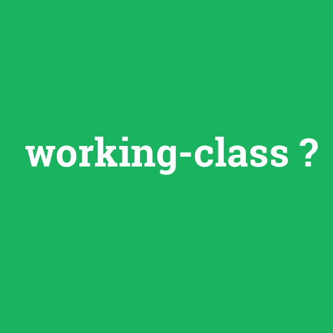 working-class, working-class nedir ,working-class ne demek