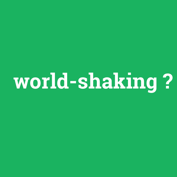 world-shaking, world-shaking nedir ,world-shaking ne demek