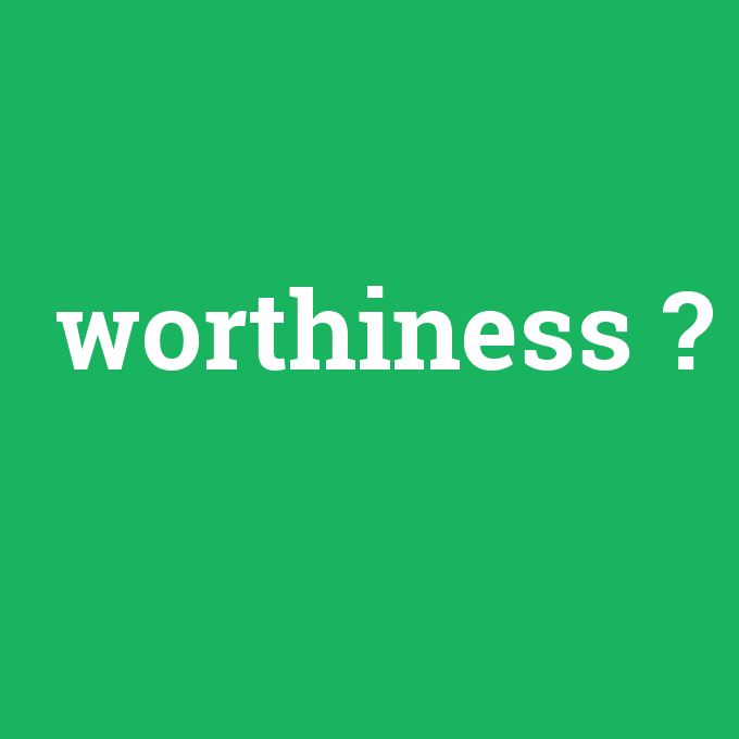 worthiness, worthiness nedir ,worthiness ne demek