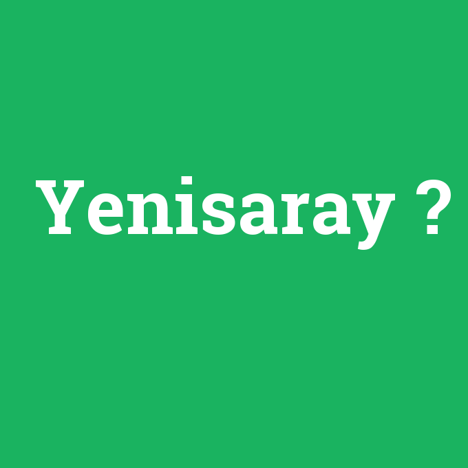 Yenisaray, Yenisaray nedir ,Yenisaray ne demek