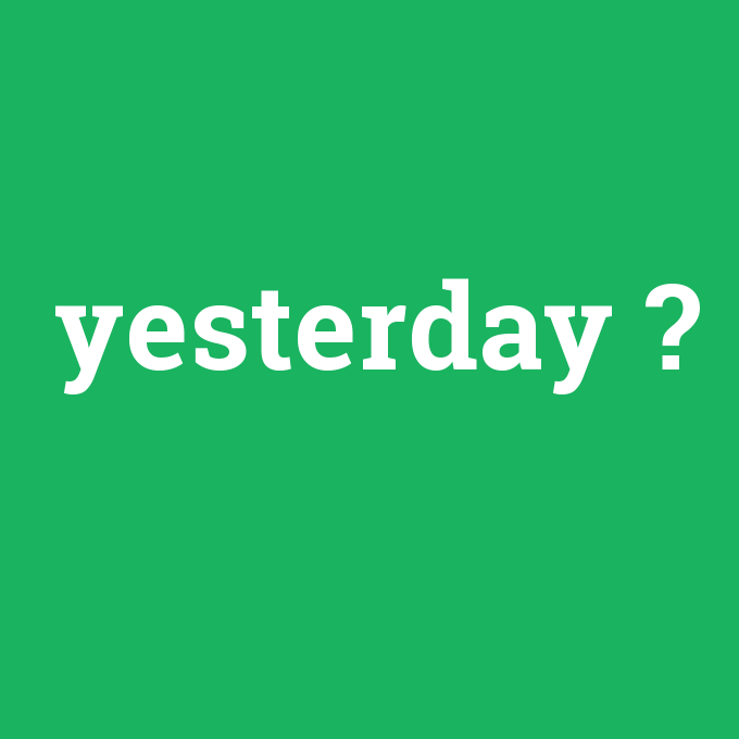 yesterday, yesterday nedir ,yesterday ne demek
