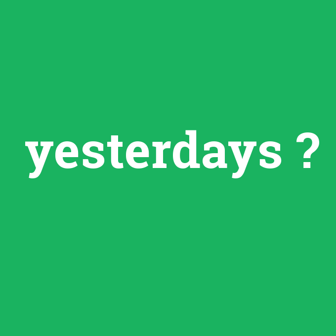 yesterdays, yesterdays nedir ,yesterdays ne demek