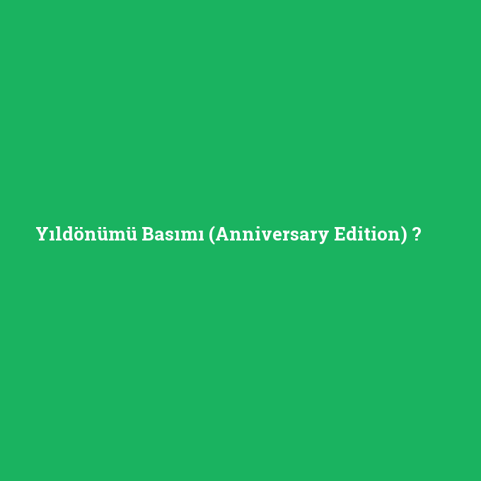 Yıldönümü Basımı (Anniversary Edition), Yıldönümü Basımı (Anniversary Edition) nedir ,Yıldönümü Basımı (Anniversary Edition) ne demek